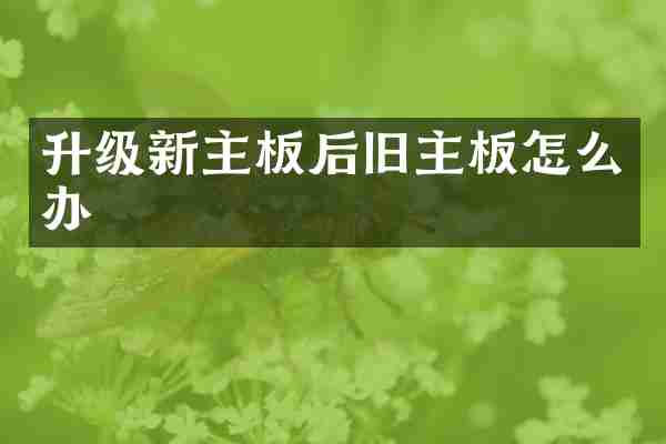 升级新主板后旧主板怎么办