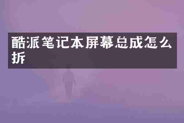 酷派笔记本屏幕总成怎么拆
