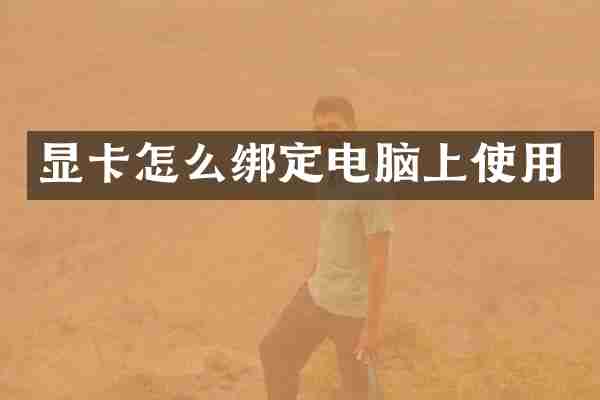 显卡怎么绑定电脑上使用