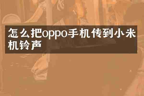 怎么把oppo手机传到小米手机铃声