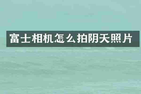 富士相机怎么拍阴天照片