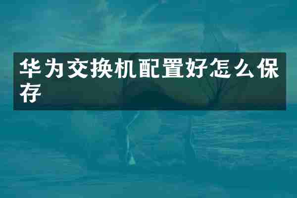 华为交换机配置好怎么保存