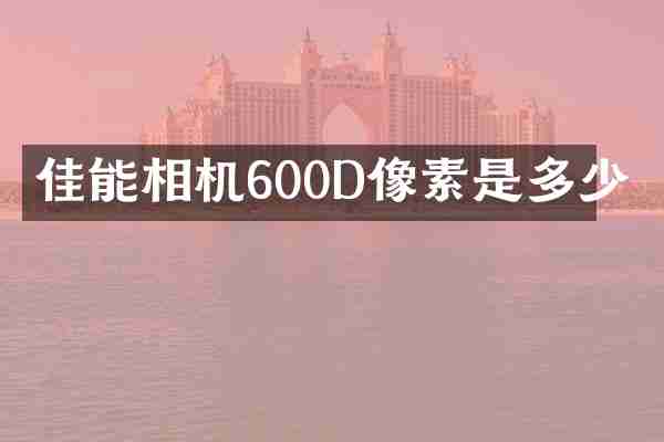 佳能相机600D像素是多少
