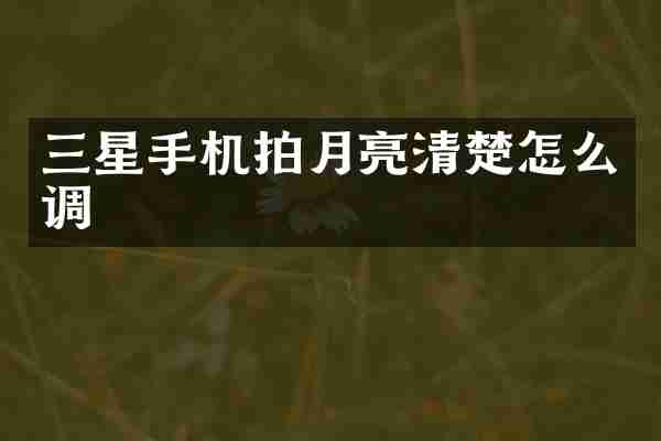 三星手机拍月亮清楚怎么调