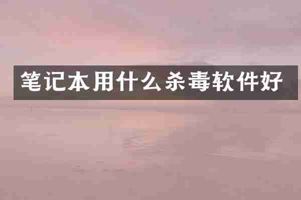 笔记本用什么杀毒软件好