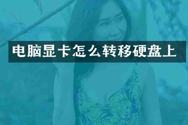 电脑显卡怎么转移硬盘上