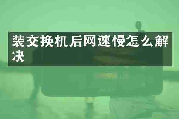 装交换机后网速慢怎么解决