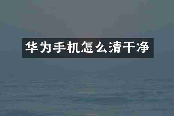 华为手机怎么清干净