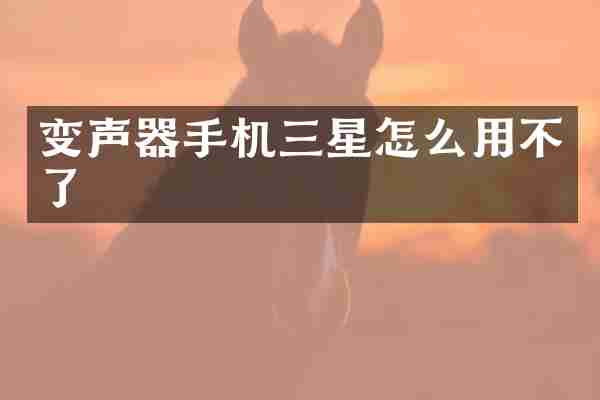 变声器手机三星怎么用不了