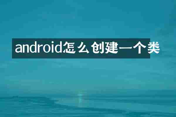 android怎么创建一个类