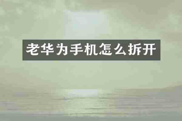 老华为手机怎么拆开