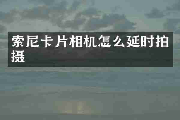索尼卡片相机怎么延时拍摄