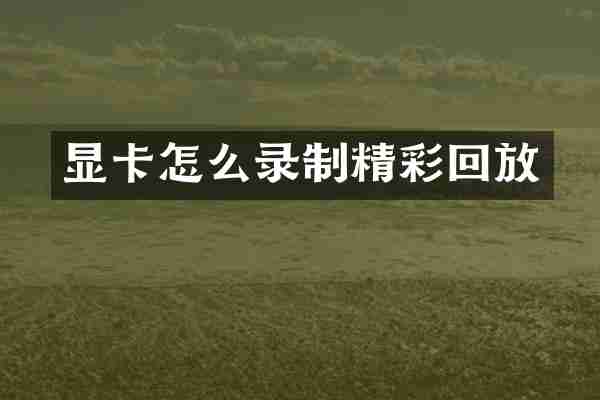 显卡怎么录制精彩回放