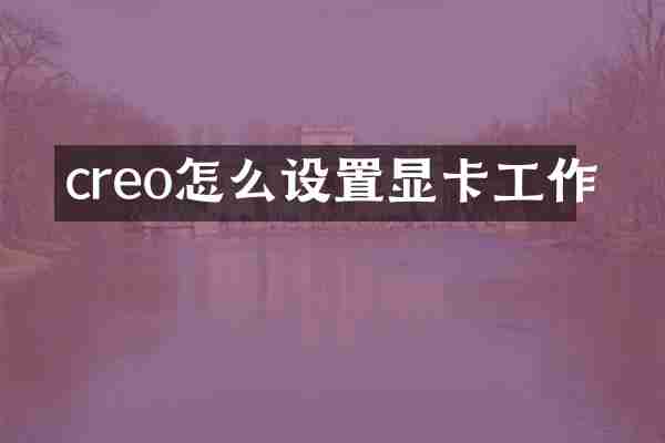 creo怎么设置显卡工作