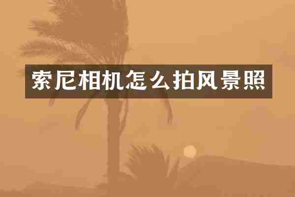 索尼相机怎么拍风景照