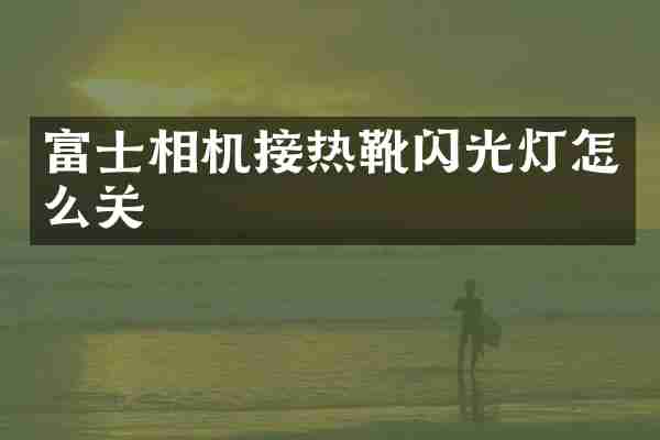 富士相机接热靴闪光灯怎么关