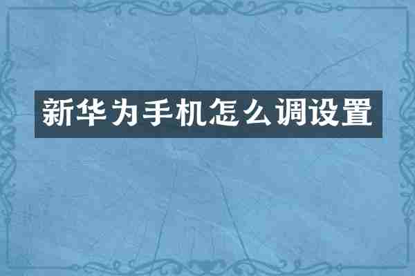 新华为手机怎么调设置