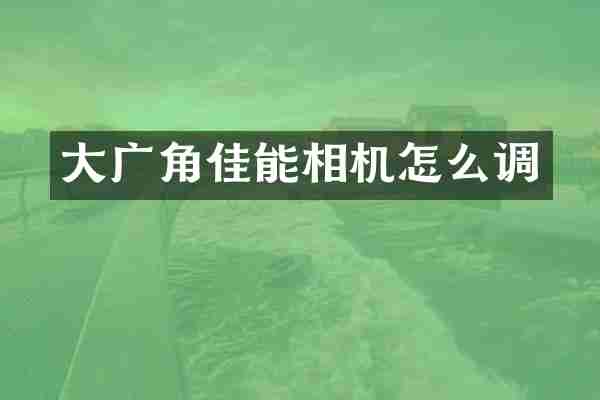 大广角佳能相机怎么调