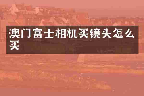 澳门富士相机买镜头怎么买
