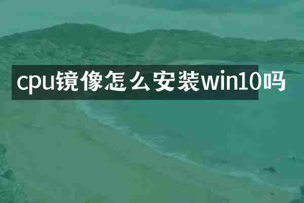 cpu镜像怎么安装win10吗
