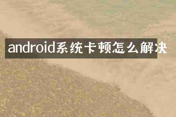 android系统卡顿怎么解决