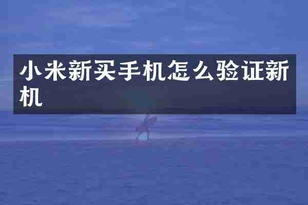 小米新买手机怎么验证新机