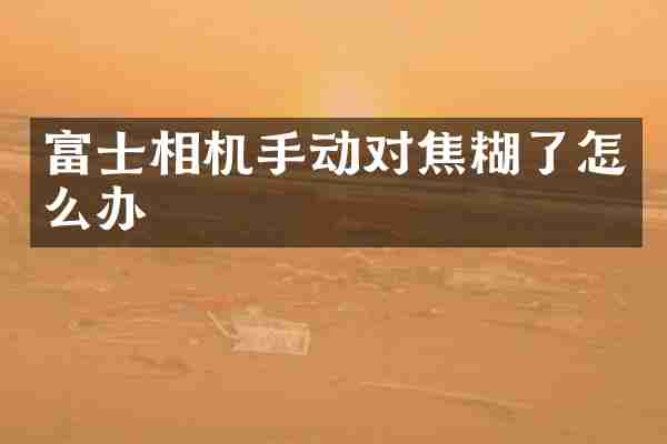 富士相机手动对焦糊了怎么办