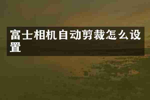 富士相机自动剪裁怎么设置