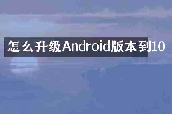 怎么升级Android版本到10