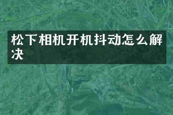 松下相机开机抖动怎么解决