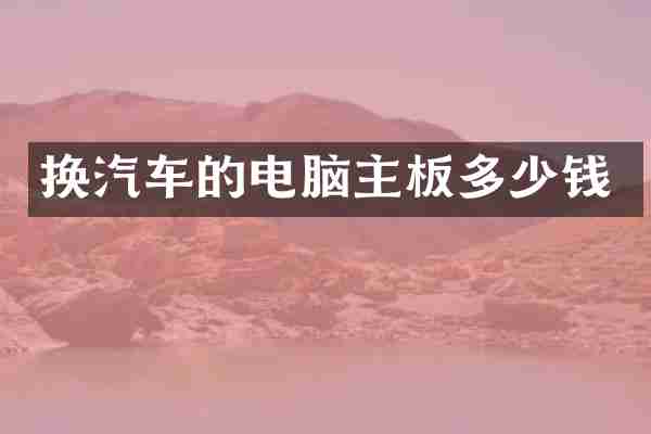 换汽车的电脑主板多少钱