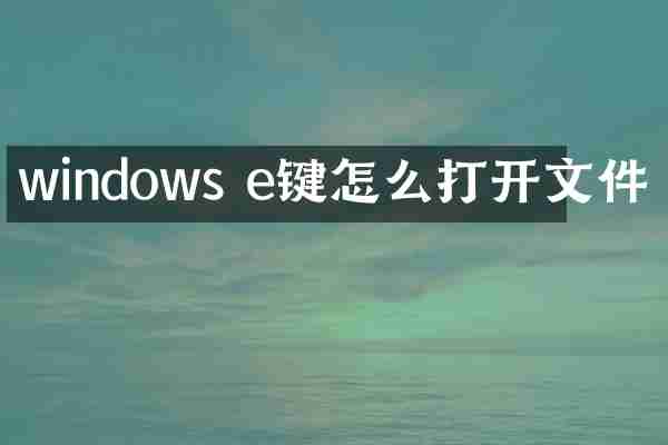 windows e键怎么打开文件