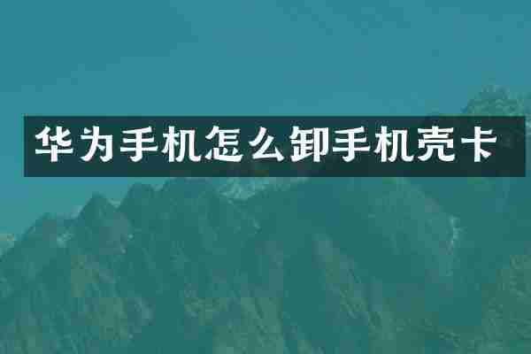 华为手机怎么卸手机壳卡