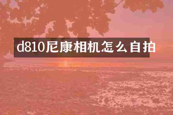 d810尼康相机怎么自拍