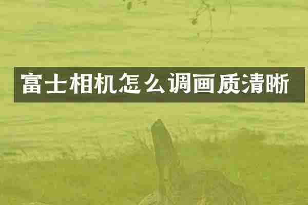 富士相机怎么调画质清晰