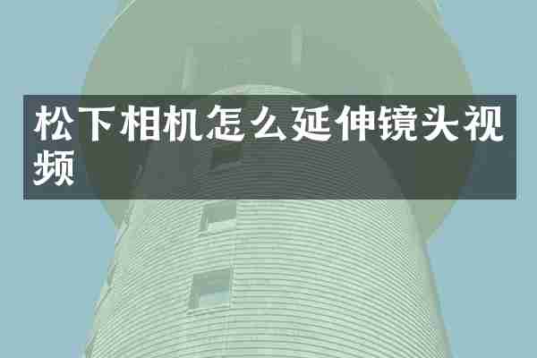 松下相机怎么延伸镜头视频