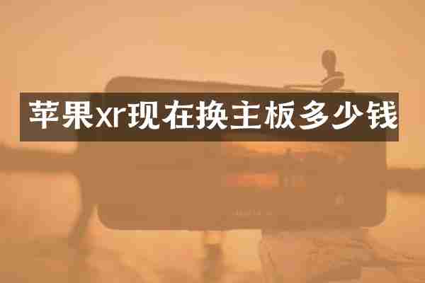 苹果xr现在换主板多少钱