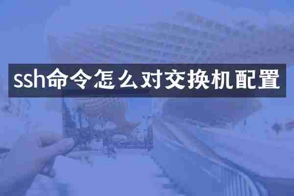 ssh命令怎么对交换机配置