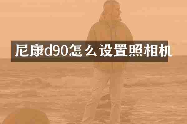 尼康d90怎么设置照相机
