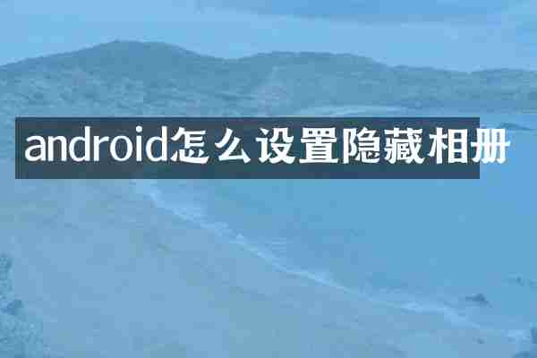 android怎么设置隐藏相册