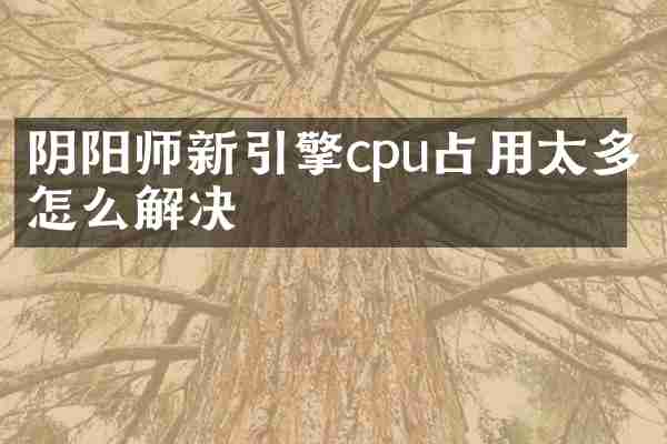 阴阳师新引擎cpu占用太多怎么解决