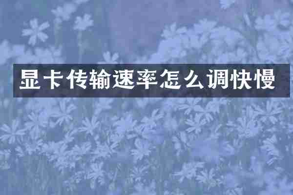 显卡传输速率怎么调快慢
