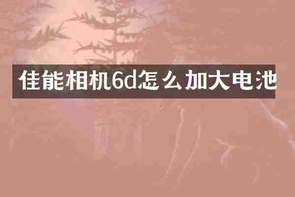 佳能相机6d怎么加大电池