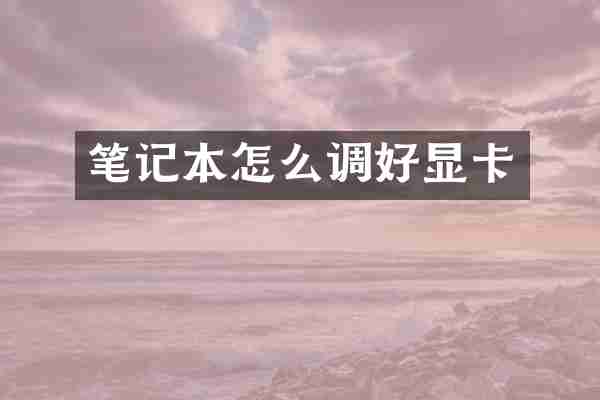 笔记本怎么调好显卡