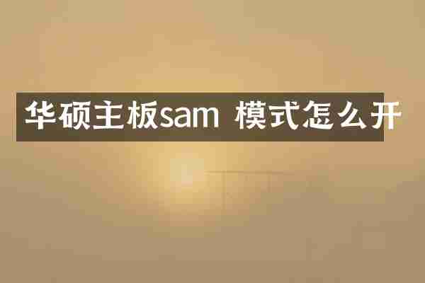 华硕主板sam 模式怎么开