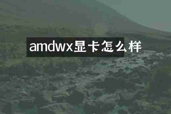amdwx显卡怎么样