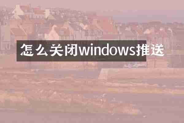 怎么关闭windows推送