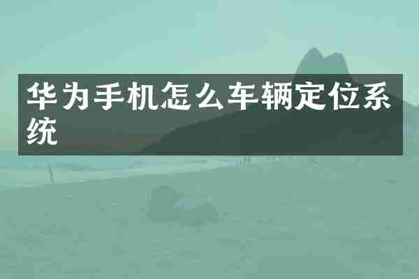 华为手机怎么车辆定位系统