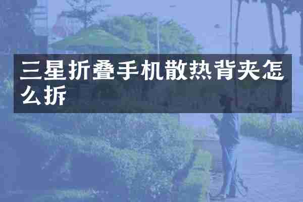 三星折叠手机散热背夹怎么拆