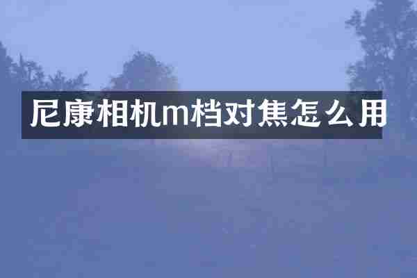 尼康相机m档对焦怎么用